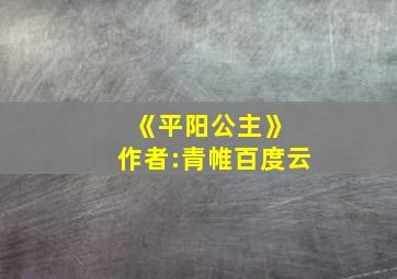 《平阳公主》 作者:青帷百度云